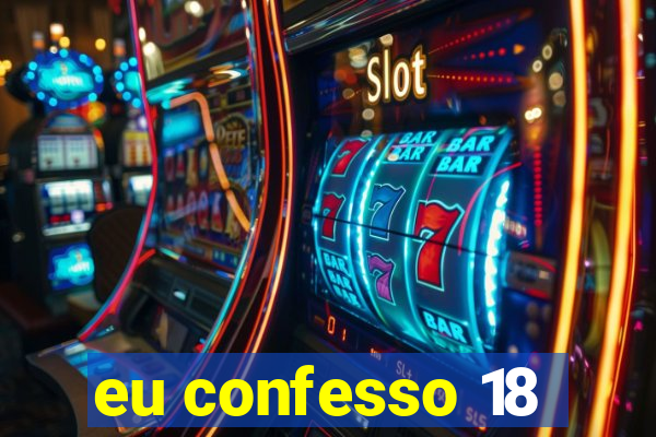 eu confesso 18